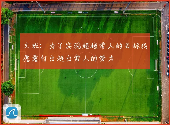 文班：为了实现超越常人的目标我愿意付出超出常人的努力