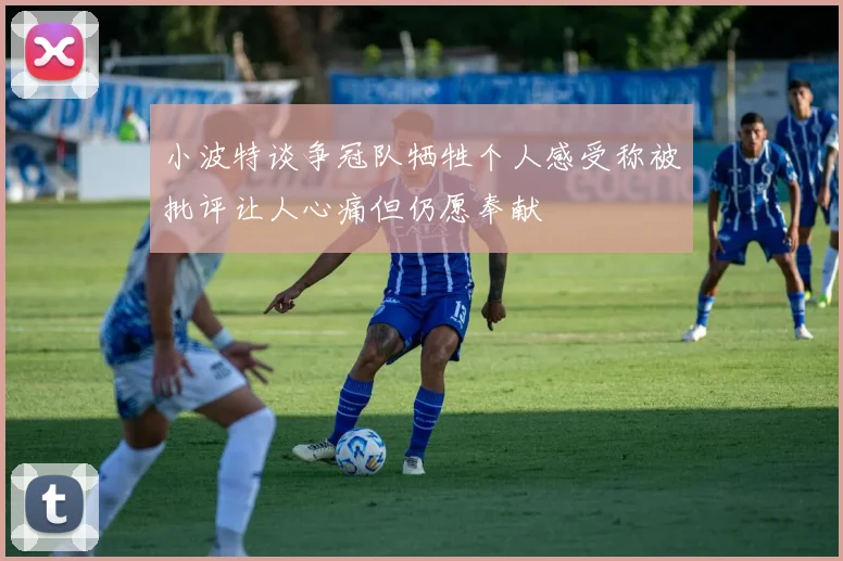 小波特谈争冠队牺牲个人感受称被批评让人心痛但仍愿奉献