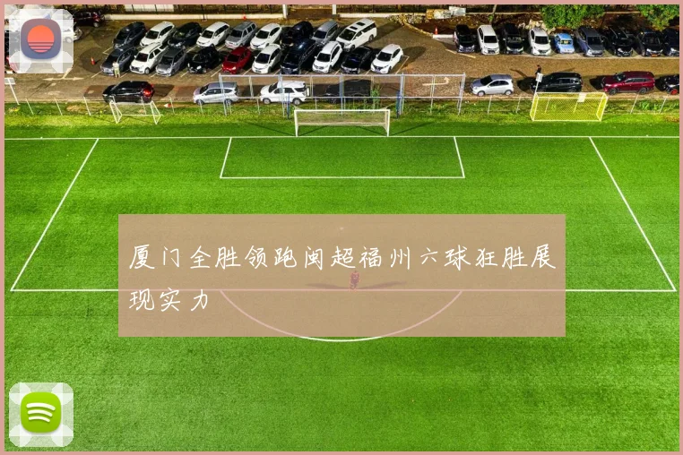 厦门全胜领跑闽超福州六球狂胜展现实力